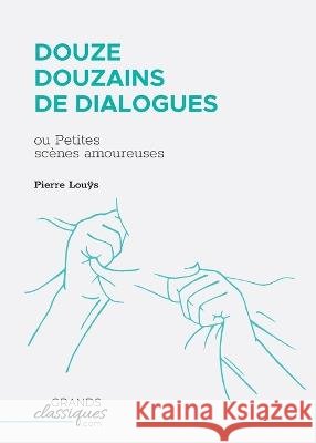 Douze douzains de dialogues: ou Petites sc?nes amoureuses Pierre Louÿs 9782512009108 Grandsclassiques.com - książka
