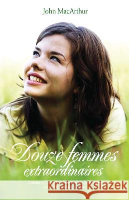 Douze femmes extraordinaires (Twelve Extraordinary Women): Comment Dieu a formé les femmes de la Bible, et ce qu'il veut faire de vous MacArthur, John 9782890821309 Editions Impact - książka