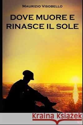 Dove muore e rinasce il sole Maurizio Visobello 9798707524486 Independently Published - książka