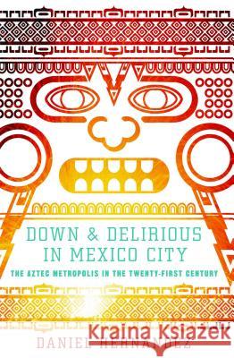 Down & Delirious in Mexico City: The Aztec Metropolis in the Twenty-First Century Daniel Hernandez 9781416577034 Scribner Book Company - książka