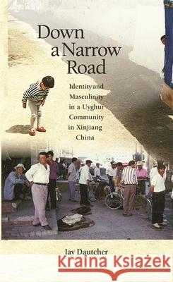 Down a Narrow Road: Identity and Masculinity in a Uyghur Community in Xinjiang China Dautcher, Jay 9780674032828 Harvard University Asia Center - książka
