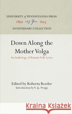 Down Along the Mother Volga: An Anthology of Russian Folk Lyrics Roberta Reeder V. Eiia Propp 9780812276688 University of Pennsylvania Press - książka