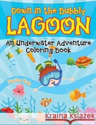 Down in the Bubbly Lagoon (An Underwater Adventure Coloring Book) Jupiter Kids 9781682129081 Jupiter Kids - książka