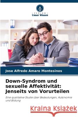 Down-Syndrom und sexuelle Affektivität: Jenseits von Vorurteilen Amaro Montesinos, Jose Alfredo 9786208991883 Verlag Unser Wissen - książka