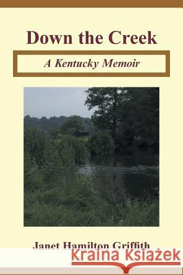Down the Creek: A Kentucky Memoir Janet Hamilton Griffith 9781504919791 Authorhouse - książka