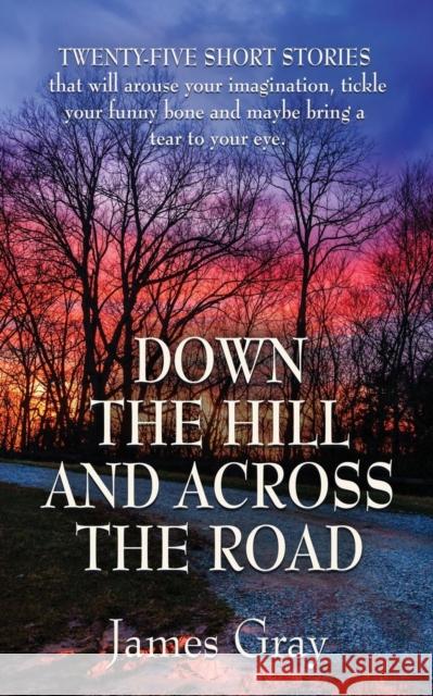 Down the Hill and Across the Road: A Book of Short Stories James Gray 9781632638717 Booklocker.com - książka