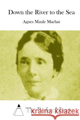 Down the River to the Sea Agnes Maule Machar The Perfect Library 9781512058826 Createspace - książka