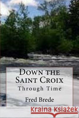 Down the Saint Croix Through Time Fred a. Brede 9781548152727 Createspace Independent Publishing Platform - książka