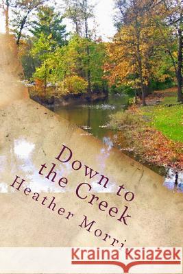 Down to the Creek: Book 1 of the Colvin Series Heather Morris 9781493576012 Createspace - książka