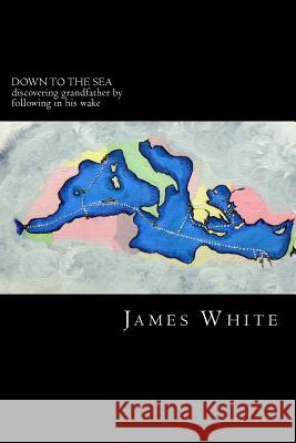 Down to the Sea: Discovering grandfather by following in his wake McKay, James 9781500383824 Createspace - książka