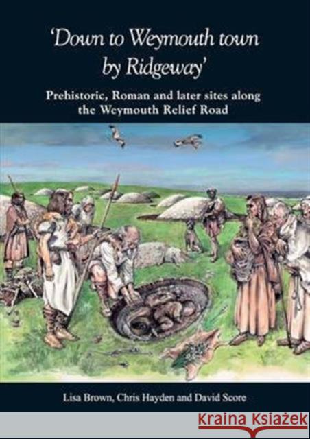 'Down to Weymouth Town by Ridgeway': Prehistoric, Roman and Later Sites Along the Weymouth Relief Road Brown, Lisa 9780900341595 Dorset Natural History & Archaeological Socie - książka