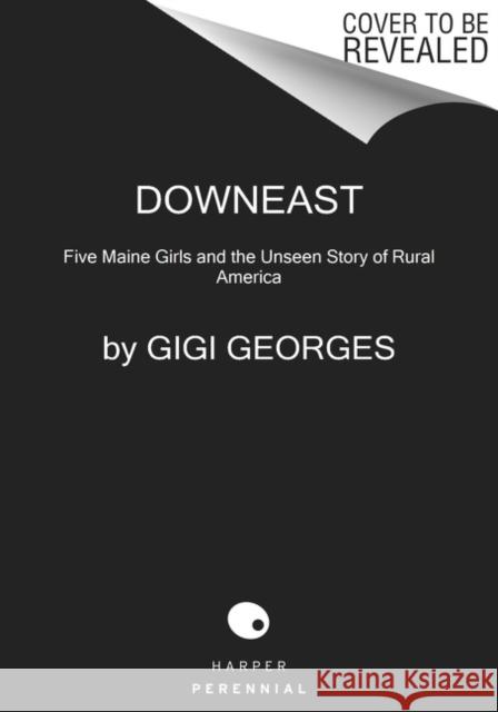 Downeast: Five Maine Girls and the Unseen Story of Rural America Gigi Georges 9780062984449 HarperCollins Publishers Inc - książka