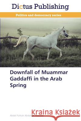 Downfall of Muammar Gaddaffi in the Arab Spring Hussein Abdel Fattah Abdallah 9783847388616 Dictus Publishing - książka