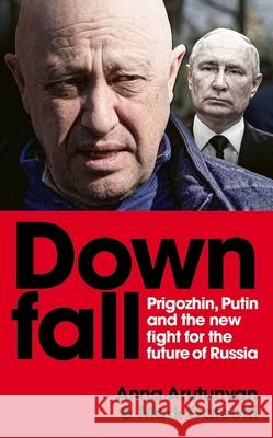 Downfall: Prigozhin, Putin, and the new fight for the future of Russia Anna Arutunyan 9781529927368 Ebury Publishing - książka