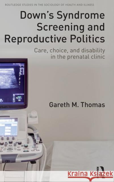 Down's Syndrome Screening and Reproductive Politics: Care, Choice, and Disability in the Prenatal Clinic Thomas, Gareth M. 9781138959132 Taylor & Francis Group - książka