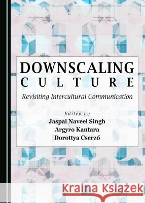 Downscaling Culture: Revisiting Intercultural Communication Jaspal Naveel Singh Argyro Kantara 9781443890564 Cambridge Scholars Publishing - książka