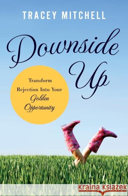 Downside Up: Transform Rejection Into Your Golden Opportunity Tracey Mitchell 9781400204847 Thomas Nelson Publishers - książka