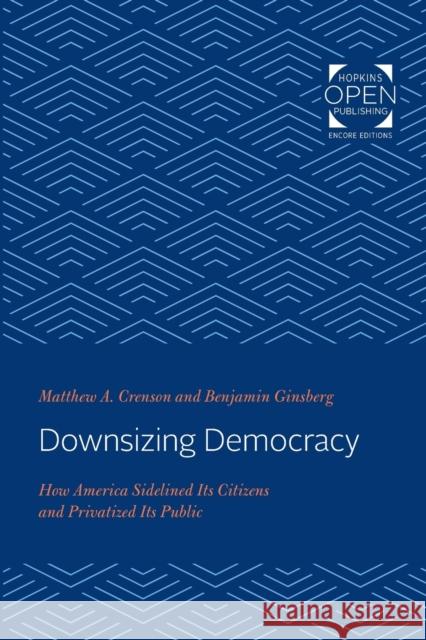 Downsizing Democracy: How America Sidelined Its Citizens and Privatized Its Public Matthew A. Crenson Thomas Stanton 9781421430676 Johns Hopkins University Press - książka