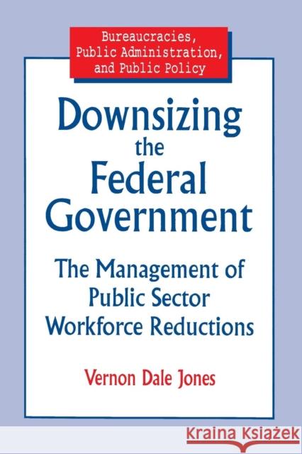 Downsizing the Federal Government: Management of Public Sector Workforce Reductions Jones, Vernon D. 9780765601193 M.E. Sharpe - książka