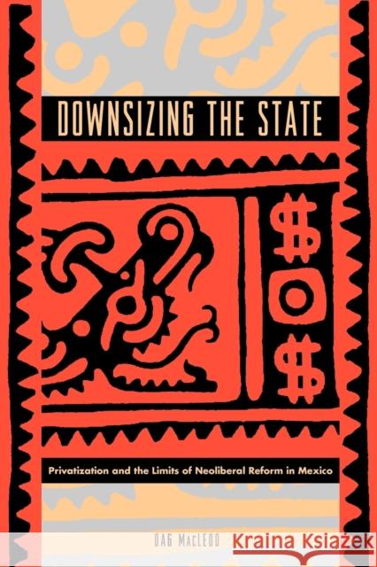 Downsizing the State: Privatization and the Limits of Neoliberal Reform in Mexico MacLeod, Dag 9780271026985 Pennsylvania State University Press - książka