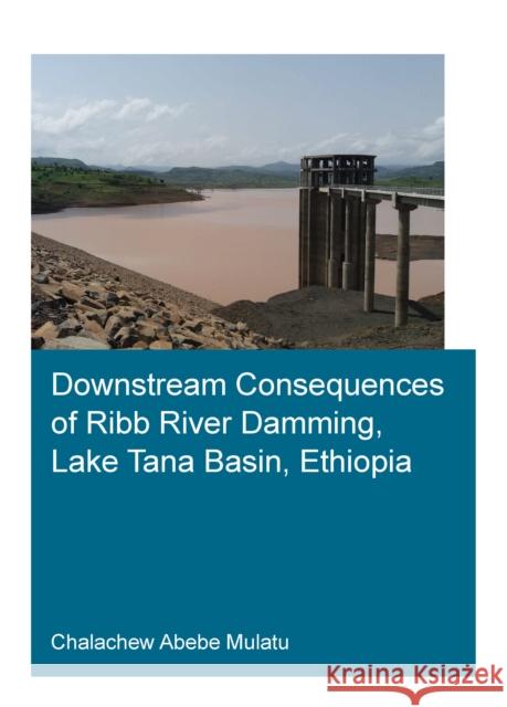 Downstream Consequences of Ribb River Damming, Lake Tana Basin, Ethiopia Mulatu, Chalachew Abebe 9781032250311 CRC Press - książka