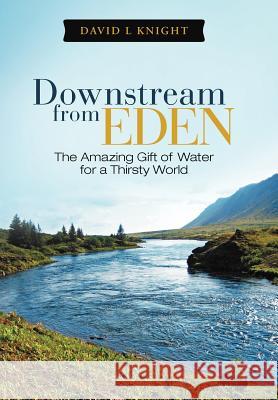 Downstream from Eden: The Amazing Gift of Water for a Thirsty World Knight, David L. 9781449745646 WestBow Press - książka