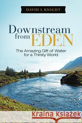 Downstream from Eden: The Amazing Gift of Water for a Thirsty World Knight, David L. 9781449745653 WestBow Press - książka