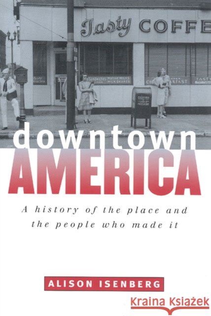 Downtown America: A History of the Place and the People Who Made It Alison Isenberg 9780226385082 University of Chicago Press - książka