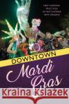 Downtown Mardi Gras: New Carnival Practices in Post-Katrina New Orleans Frank de Caro 9781496823847 University Press of Mississippi