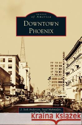 Downtown Phoenix J Seth Anderson, Suad Mahmuljin, Jim McPherson 9781531656928 Arcadia Publishing Library Editions - książka