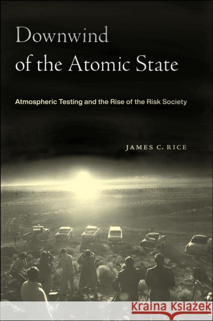 Downwind of the Atomic State: Atmospheric Testing and the Rise of the Risk Society James C. Rice 9781479805167 New York University Press - książka