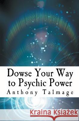 Dowse Your Way To Psychic Power Anthony Talmage   9798215678619 Anthony Talmage - książka