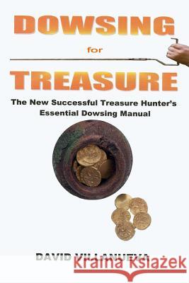 Dowsing for Treasure: The New Successful Treasure Hunter's Essential Dowsing Manual David Villanueva 9781518766060 Createspace Independent Publishing Platform - książka