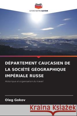 DÉPARTEMENT CAUCASIEN DE LA SOCIÉTÉ GÉOGRAPHIQUE IMPÉRIALE RUSSE Gokov, Oleg 9786203890563 Editions Notre Savoir - książka