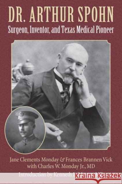 Dr. Arthur Spohn: Surgeon, Inventor, and Texas Medical Pioneer Jane Clements Monday Charles W. Monday Frances Brannen Vick 9781623496906 Texas A&M University Press - książka