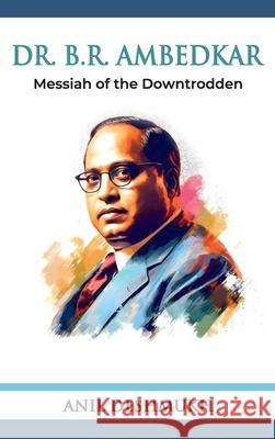 Dr. B R Ambedkar: Messiah of the Downtrodden: Messiah Anil Deshmukh 9789349817319 Hawk Press - książka