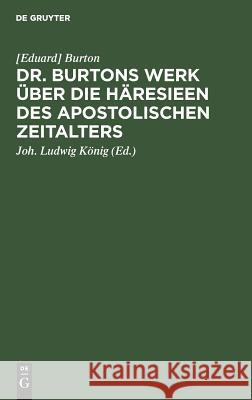 Dr. Burtons Werk über die Häresieen des apostolischen Zeitalters [Eduard] Joh Ludwig Burton König, Joh Ludwig König 9783111105598 De Gruyter - książka