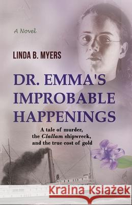 Dr. Emma's Improbable Happenings: A tale of murder, the Clallam shipwreck, and the true cost of gold Linda B. Myers 9781735247700 Mycomm One - książka