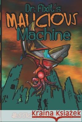 Dr. Fixit's Malicious Machine: The Legend of Guts and Glory, Book 1 Jessica Crichton Jessica Turner Jessica Douglas 9781985839120 Createspace Independent Publishing Platform - książka