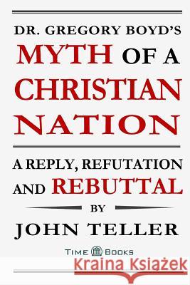 Dr. Gregory Boyd's Myth of a Christian Nation: A Reply, Refutation and Rebuttal John Teller 9781681090153 Tellerbooks Time Books - książka