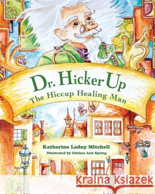 Dr. Hickerup: The Hiccup Healing Man Katherine Ladny Mitchell Chelsea Ann Spring 9781482061949 Createspace - książka