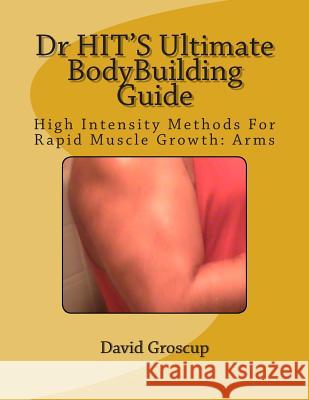 Dr HIT'S Ultimate BodyBuilding Guide: High Intensity Methods For Rapid Muscle Growth: Arms Groscup, David R. 9781482501377 Createspace - książka