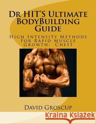 Dr HIT'S Ultimate BodyBuilding Guide: High Intensity Methods For Rapid Muscle Growth: Chest Groscup, David 9781482346084 Createspace - książka