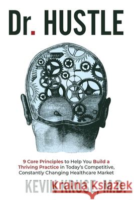 Dr. Hustle: 9 Core Principles to Help You Build a Thriving Practice in Today's Competitive, Constantly Changing Healthcare Market Kevin Kruse 9780578787749 Kevin Kruse, M.D. - książka