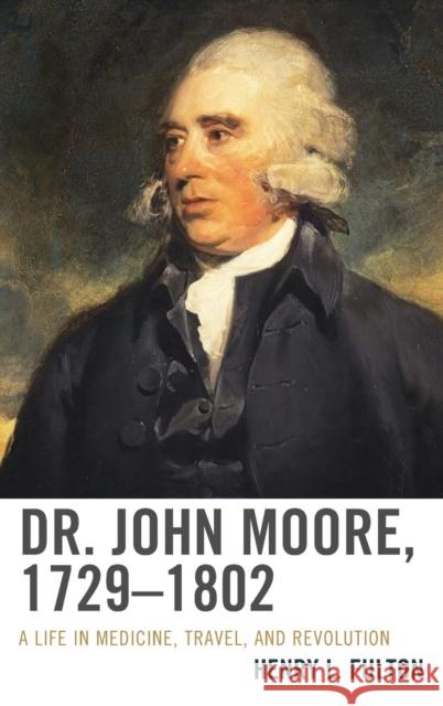 Dr. John Moore, 1729-1802: A Life in Medicine, Travel, and Revolution Henry L. Fulton 9781611494938 University of Delaware Press - książka