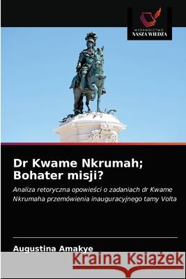 Dr Kwame Nkrumah; Bohater misji? Augustina Amakye 9786202849340 Wydawnictwo Nasza Wiedza - książka