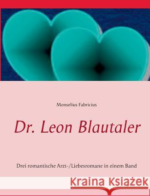 Dr. Leon Blautaler: Drei romantische Arzt-/Liebesromane in einem Band Fabricius, Monselius 9783735778406 Books on Demand - książka