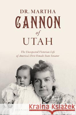 Dr. Martha Cannon of Utah: The Unexpected Victorian Life of America's First Female State Senator Joan Jacobson 9781467155076 History Press - książka