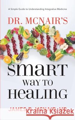 Dr. McNair's Smart Way To Healing: A Simple Guide To Understanding Integrative Medicine James R. McNair 9781950948123 Michael Thomas Group - książka