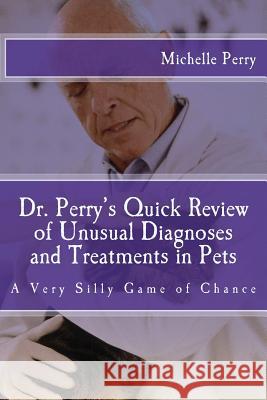 Dr. Perry's Quick Review of Unusual Diagnoses and Treatments for Pets: A Very Silly Game of Chance Michelle Perry 9781507626658 Createspace - książka